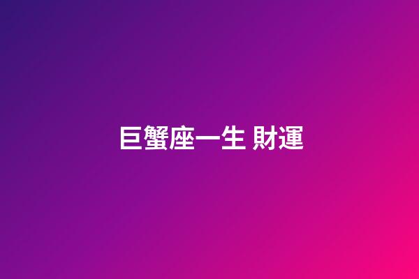 巨蟹座一生 財運-第1張-星座運勢-玄機派